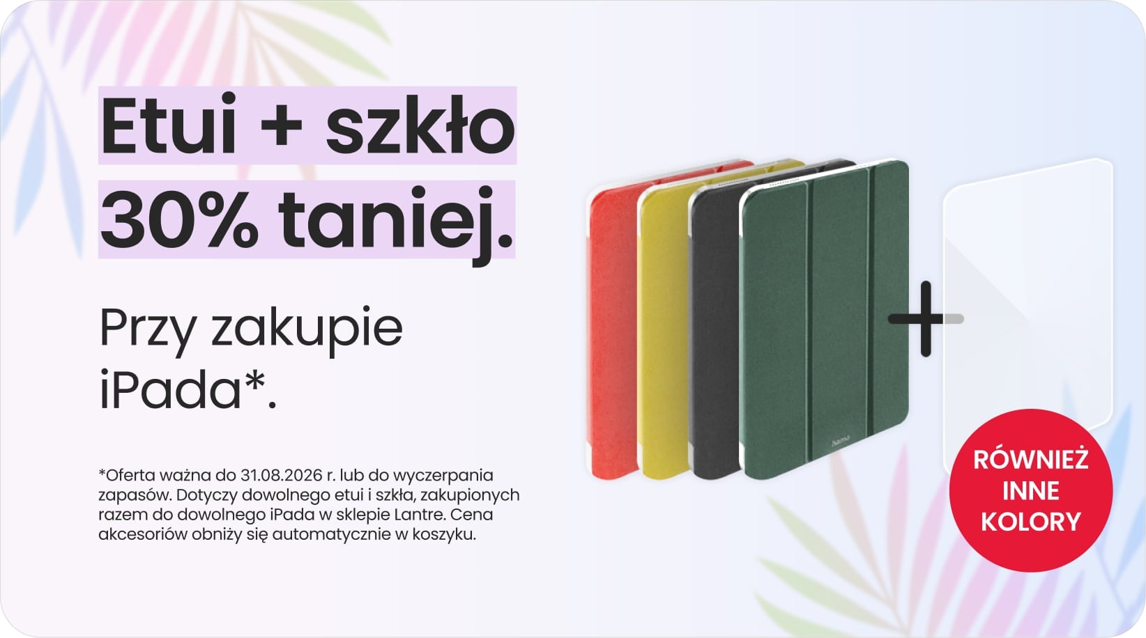 Etui + szkło 30% taniej przy zakupie iPada Etui + szkło 30% taniej przy zakupie iPada