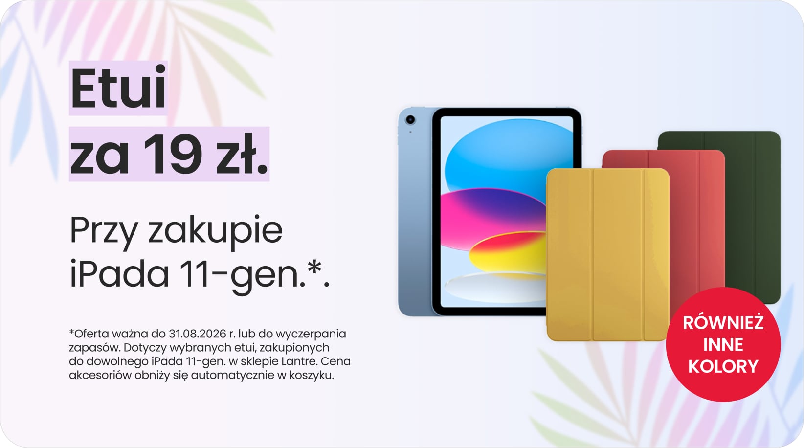 Etui za 19 zł przy zakupie iPada 11-gen. Etui za 19 zł przy zakupie iPada 11-gen.