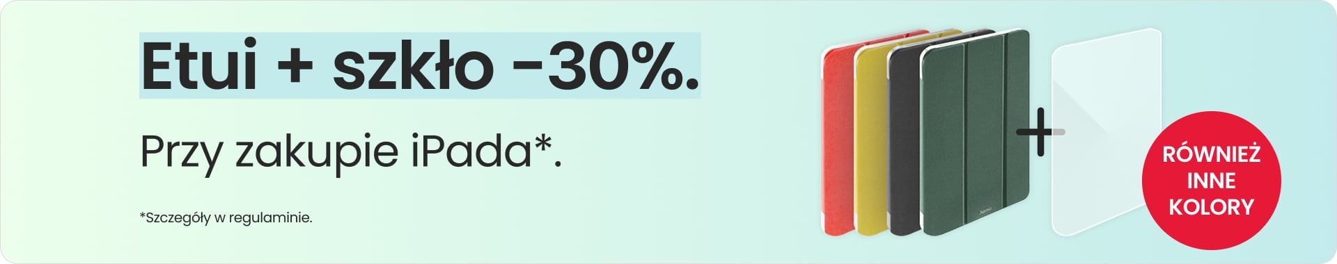 Etui + szkło 30% taniej przy zakupie iPada Etui + szkło 30% taniej przy zakupie iPada