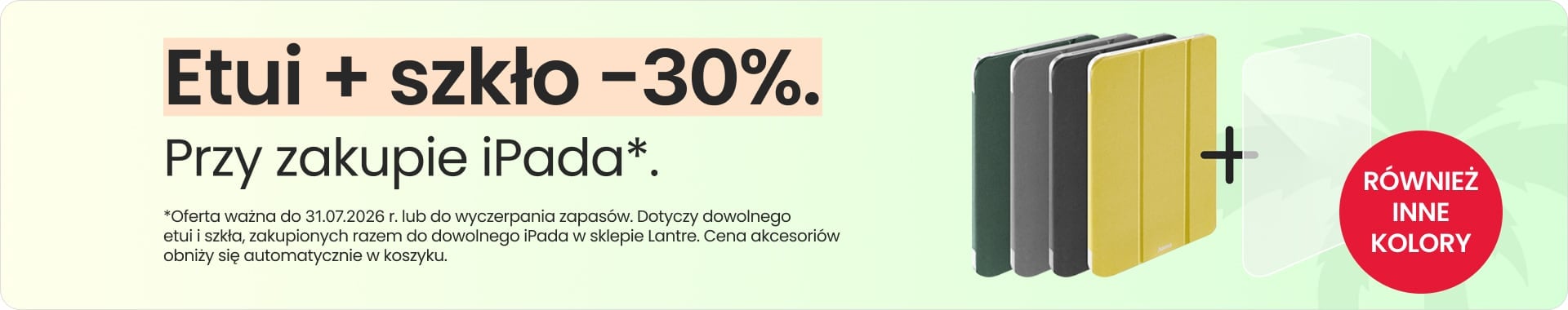 Etui + szkło 30% taniej przy zakupie iPada Etui + szkło 30% taniej przy zakupie iPada