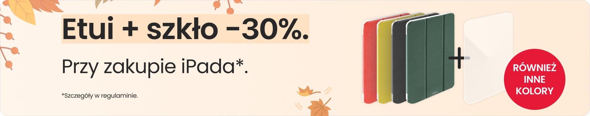 Etui + szkło 30% taniej przy zakupie iPada Etui + szkło 30% taniej przy zakupie iPada